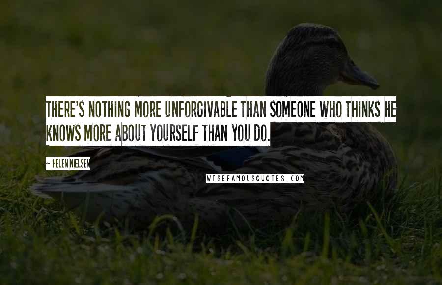 Helen Nielsen Quotes: There's nothing more unforgivable than someone who thinks he knows more about yourself than you do.
