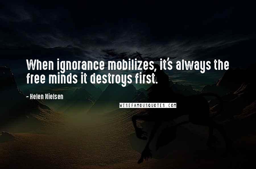 Helen Nielsen Quotes: When ignorance mobilizes, it's always the free minds it destroys first.