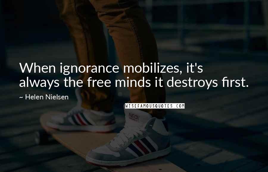 Helen Nielsen Quotes: When ignorance mobilizes, it's always the free minds it destroys first.