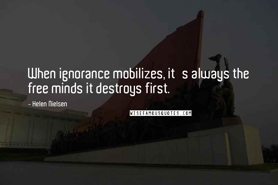 Helen Nielsen Quotes: When ignorance mobilizes, it's always the free minds it destroys first.