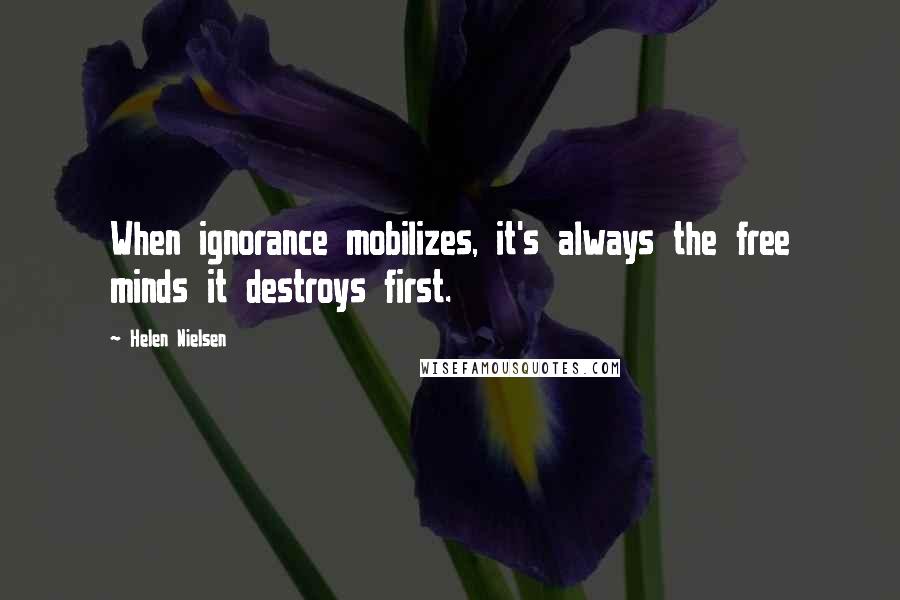Helen Nielsen Quotes: When ignorance mobilizes, it's always the free minds it destroys first.