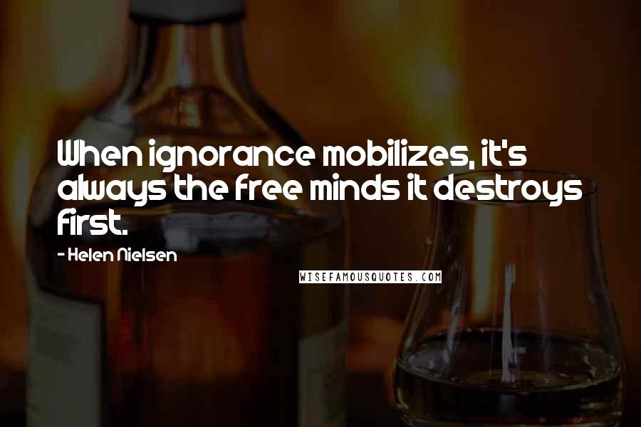 Helen Nielsen Quotes: When ignorance mobilizes, it's always the free minds it destroys first.