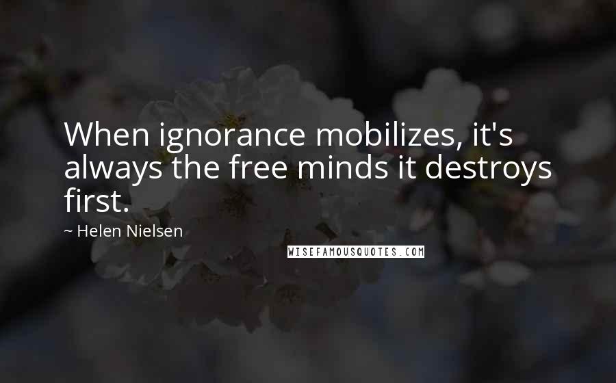 Helen Nielsen Quotes: When ignorance mobilizes, it's always the free minds it destroys first.