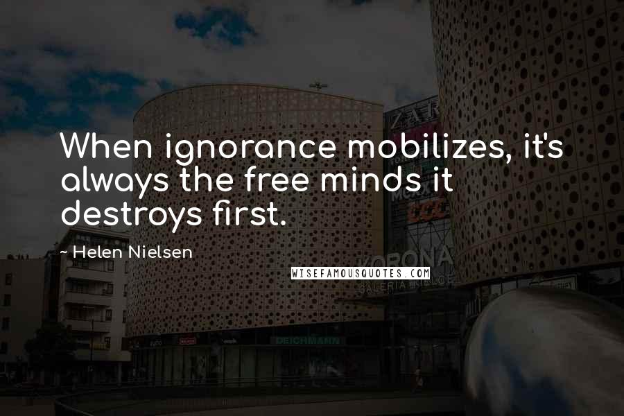 Helen Nielsen Quotes: When ignorance mobilizes, it's always the free minds it destroys first.