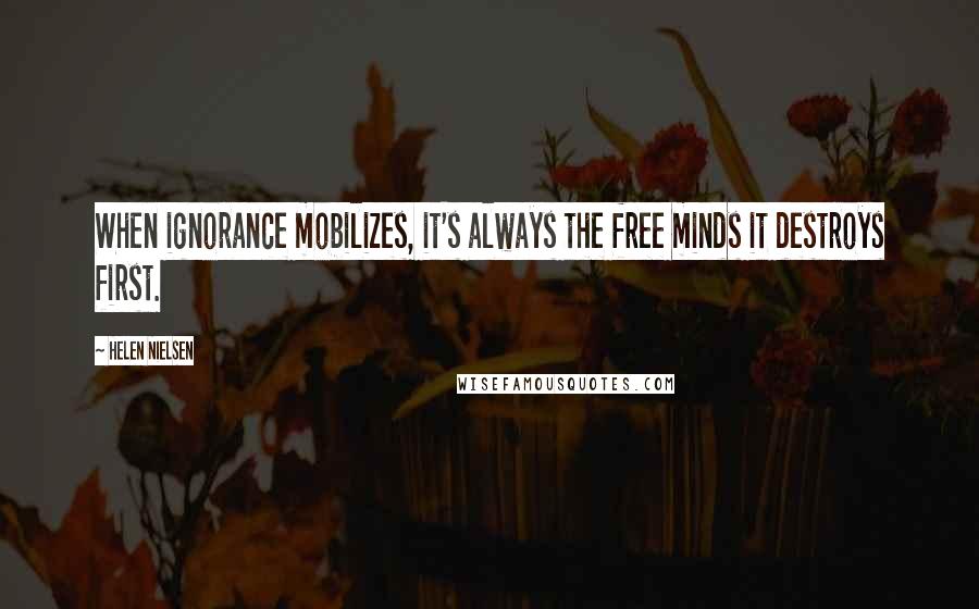 Helen Nielsen Quotes: When ignorance mobilizes, it's always the free minds it destroys first.