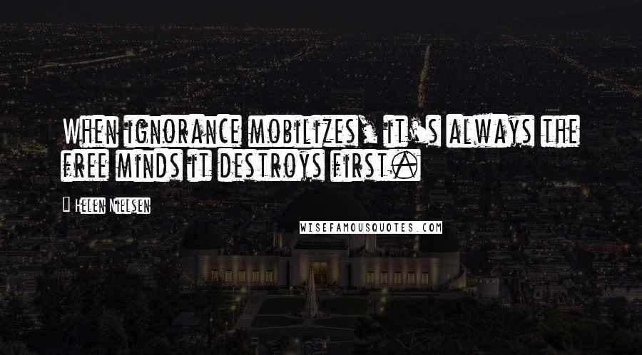 Helen Nielsen Quotes: When ignorance mobilizes, it's always the free minds it destroys first.
