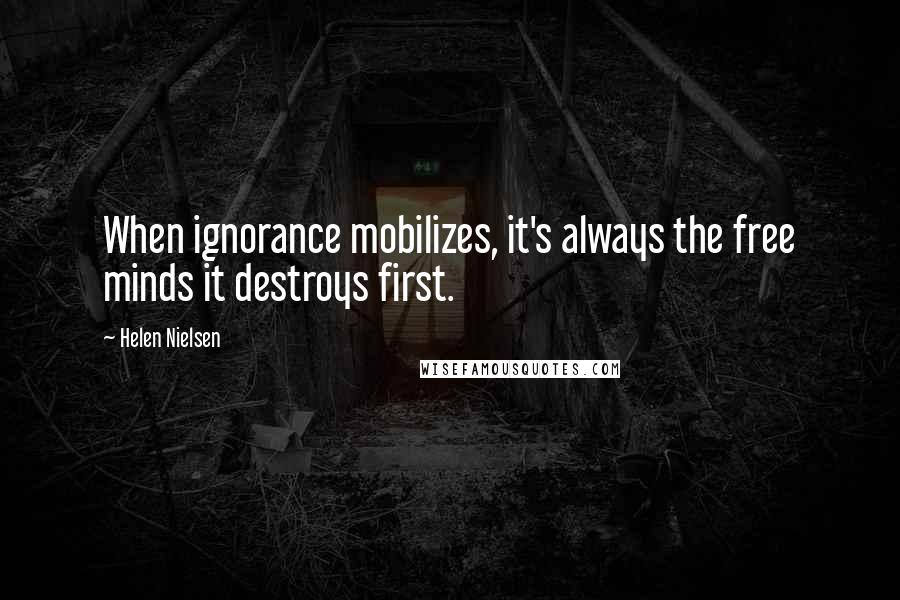 Helen Nielsen Quotes: When ignorance mobilizes, it's always the free minds it destroys first.