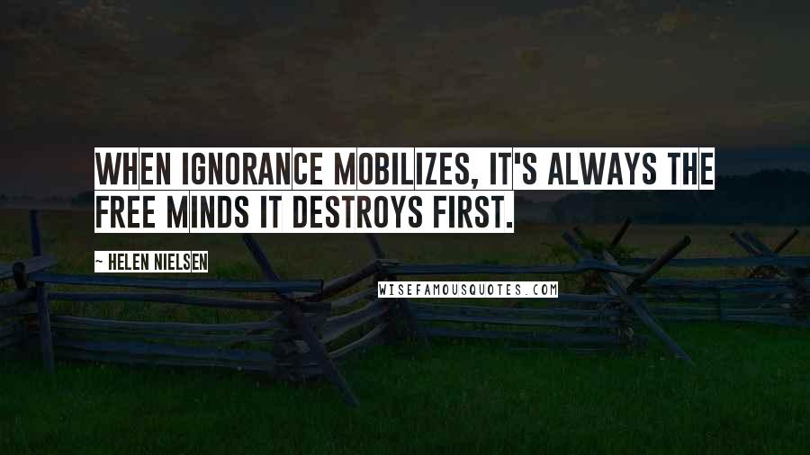 Helen Nielsen Quotes: When ignorance mobilizes, it's always the free minds it destroys first.