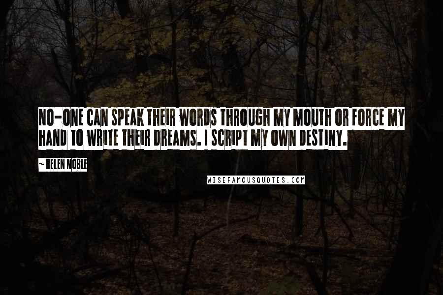 Helen Noble Quotes: No-one can speak their words through my mouth or force my hand to write their dreams. I script my own destiny.