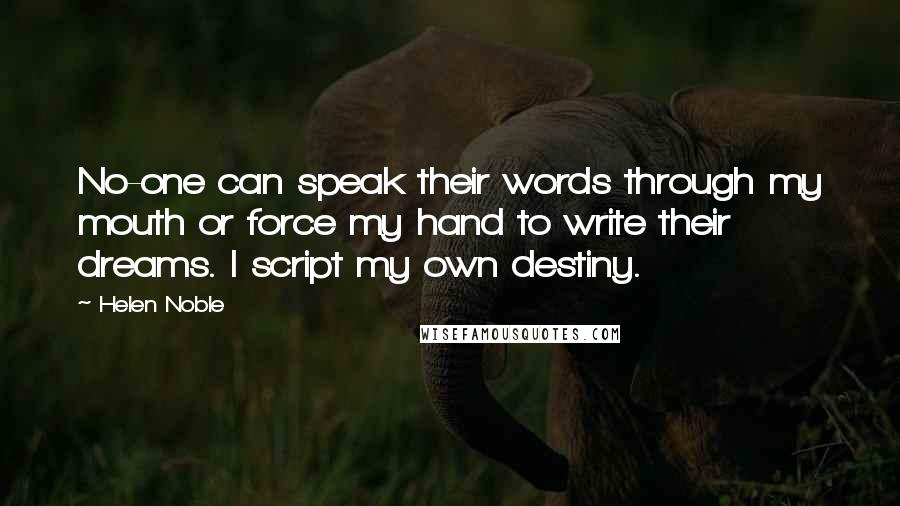 Helen Noble Quotes: No-one can speak their words through my mouth or force my hand to write their dreams. I script my own destiny.