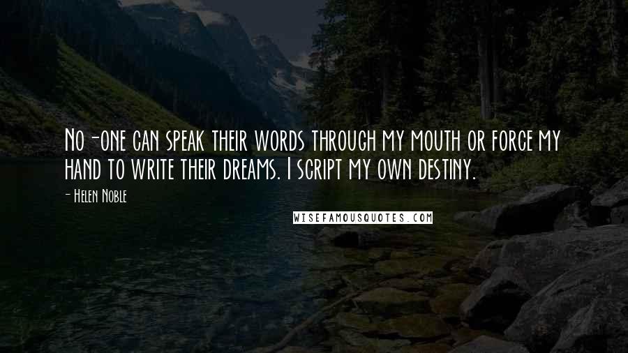 Helen Noble Quotes: No-one can speak their words through my mouth or force my hand to write their dreams. I script my own destiny.