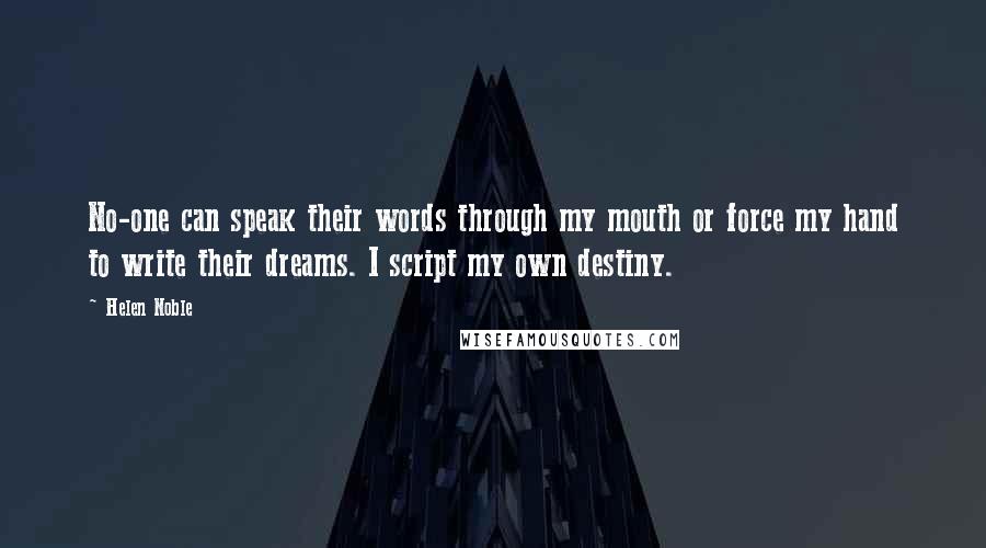 Helen Noble Quotes: No-one can speak their words through my mouth or force my hand to write their dreams. I script my own destiny.