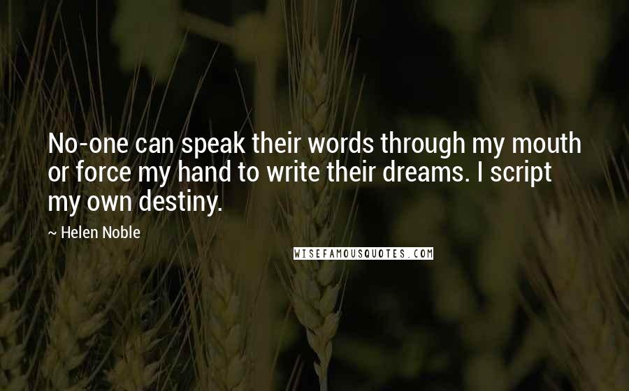 Helen Noble Quotes: No-one can speak their words through my mouth or force my hand to write their dreams. I script my own destiny.