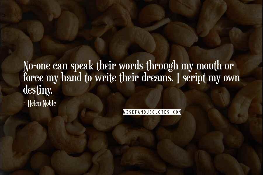 Helen Noble Quotes: No-one can speak their words through my mouth or force my hand to write their dreams. I script my own destiny.