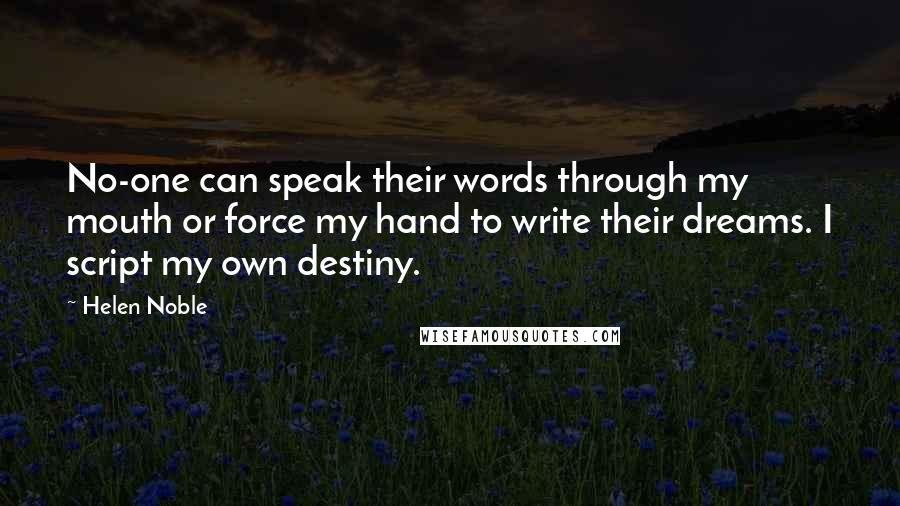 Helen Noble Quotes: No-one can speak their words through my mouth or force my hand to write their dreams. I script my own destiny.