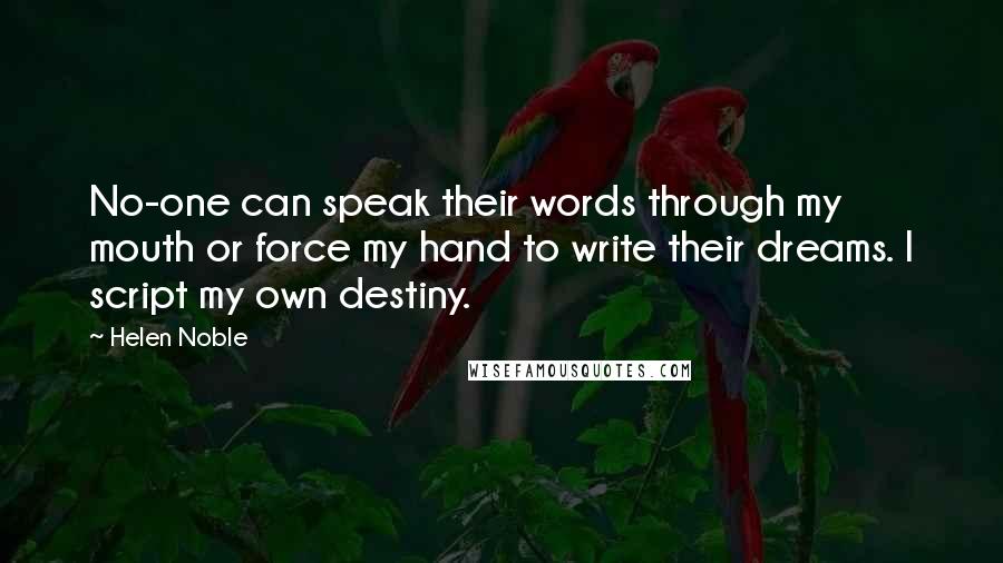 Helen Noble Quotes: No-one can speak their words through my mouth or force my hand to write their dreams. I script my own destiny.