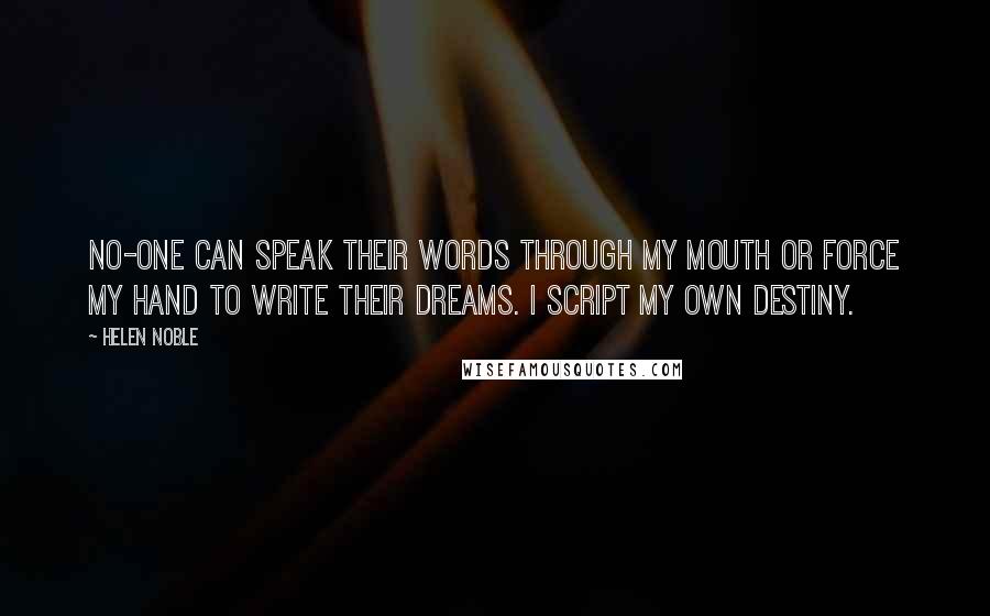 Helen Noble Quotes: No-one can speak their words through my mouth or force my hand to write their dreams. I script my own destiny.