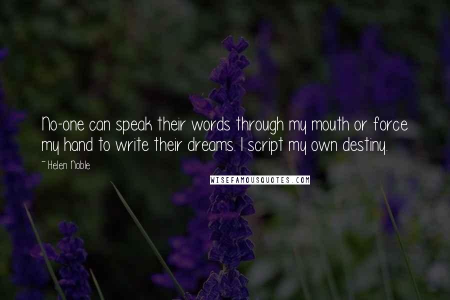 Helen Noble Quotes: No-one can speak their words through my mouth or force my hand to write their dreams. I script my own destiny.