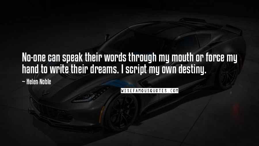 Helen Noble Quotes: No-one can speak their words through my mouth or force my hand to write their dreams. I script my own destiny.