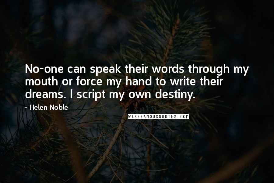 Helen Noble Quotes: No-one can speak their words through my mouth or force my hand to write their dreams. I script my own destiny.