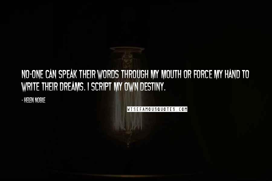 Helen Noble Quotes: No-one can speak their words through my mouth or force my hand to write their dreams. I script my own destiny.