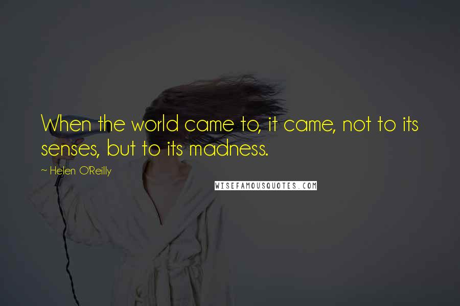 Helen O'Reilly Quotes: When the world came to, it came, not to its senses, but to its madness.