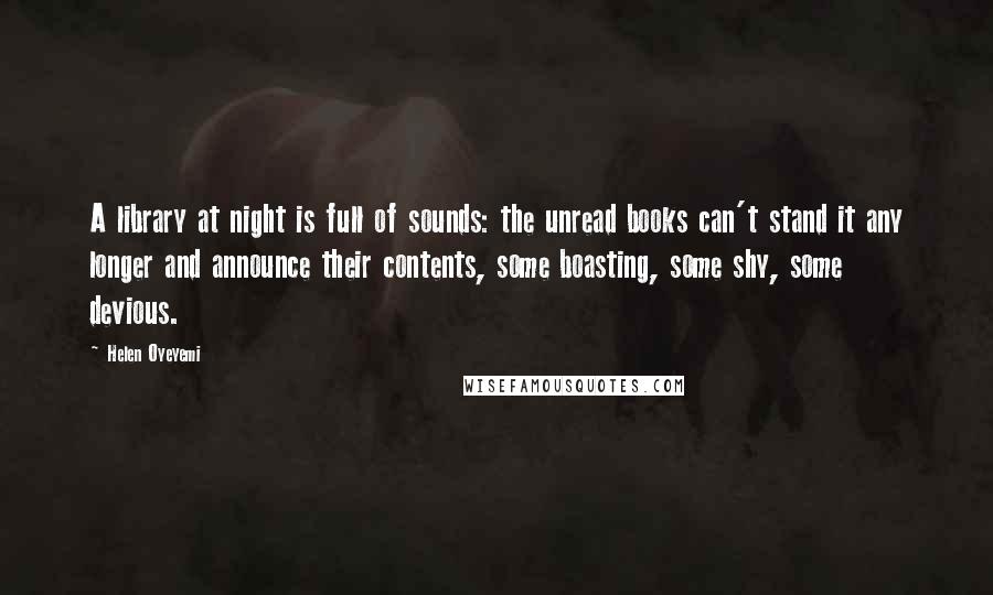 Helen Oyeyemi Quotes: A library at night is full of sounds: the unread books can't stand it any longer and announce their contents, some boasting, some shy, some devious.