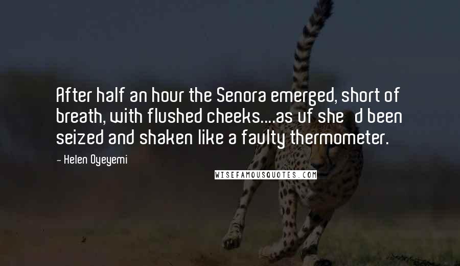 Helen Oyeyemi Quotes: After half an hour the Senora emerged, short of breath, with flushed cheeks....as uf she'd been seized and shaken like a faulty thermometer.