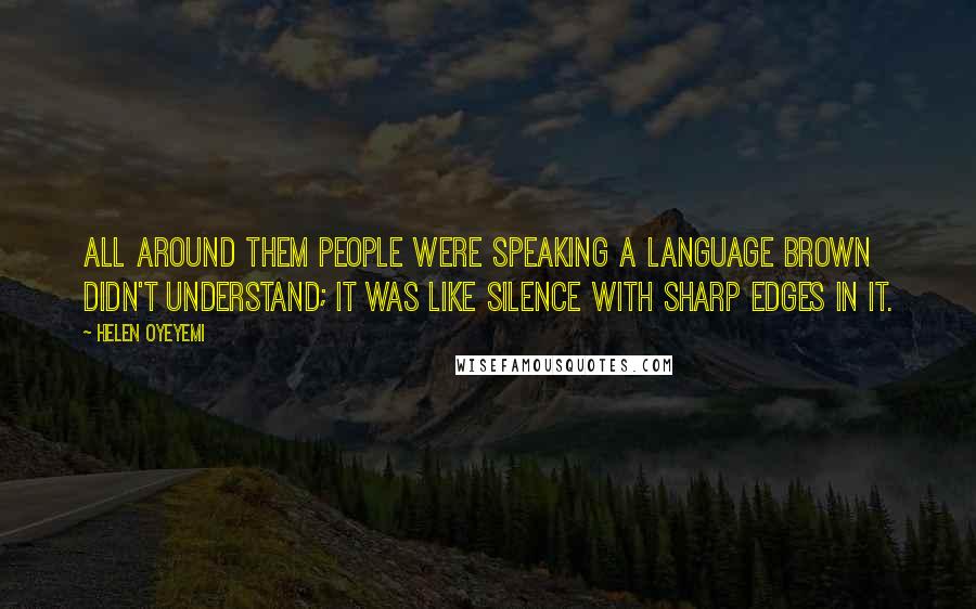 Helen Oyeyemi Quotes: All around them people were speaking a language Brown didn't understand; it was like silence with sharp edges in it.