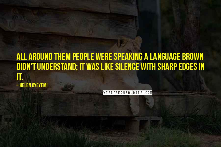 Helen Oyeyemi Quotes: All around them people were speaking a language Brown didn't understand; it was like silence with sharp edges in it.