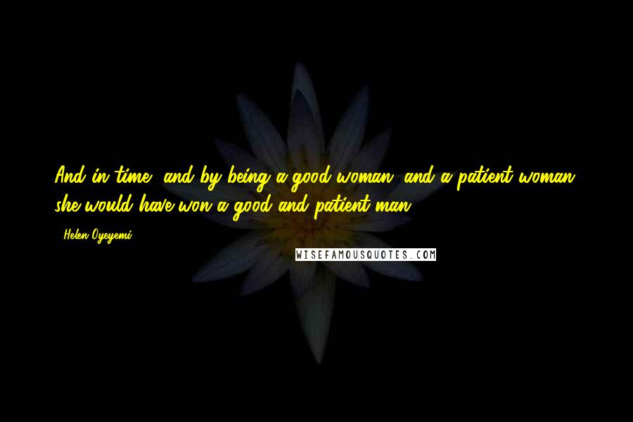 Helen Oyeyemi Quotes: And in time, and by being a good woman, and a patient woman, she would have won a good and patient man.