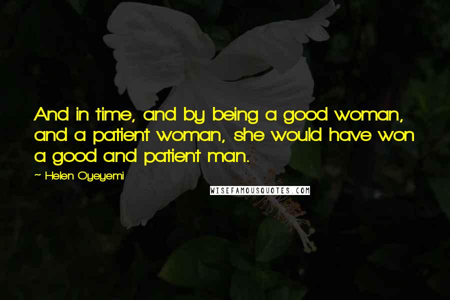 Helen Oyeyemi Quotes: And in time, and by being a good woman, and a patient woman, she would have won a good and patient man.