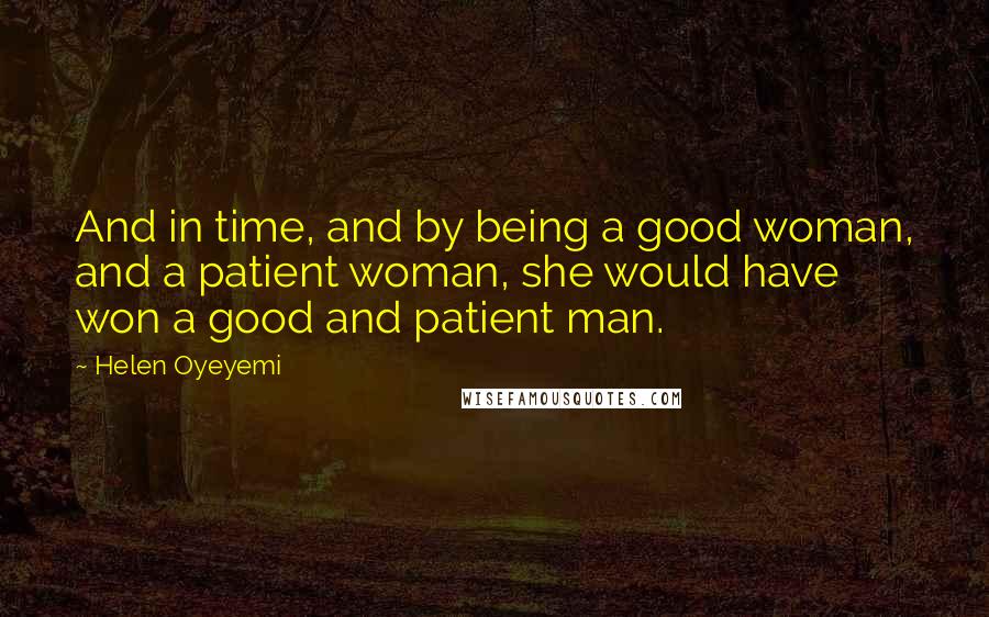 Helen Oyeyemi Quotes: And in time, and by being a good woman, and a patient woman, she would have won a good and patient man.