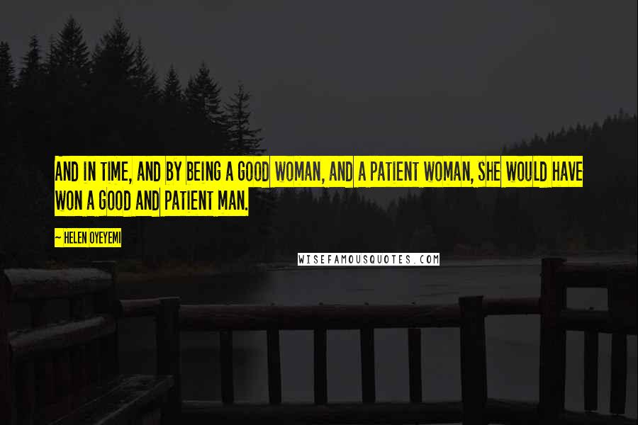 Helen Oyeyemi Quotes: And in time, and by being a good woman, and a patient woman, she would have won a good and patient man.