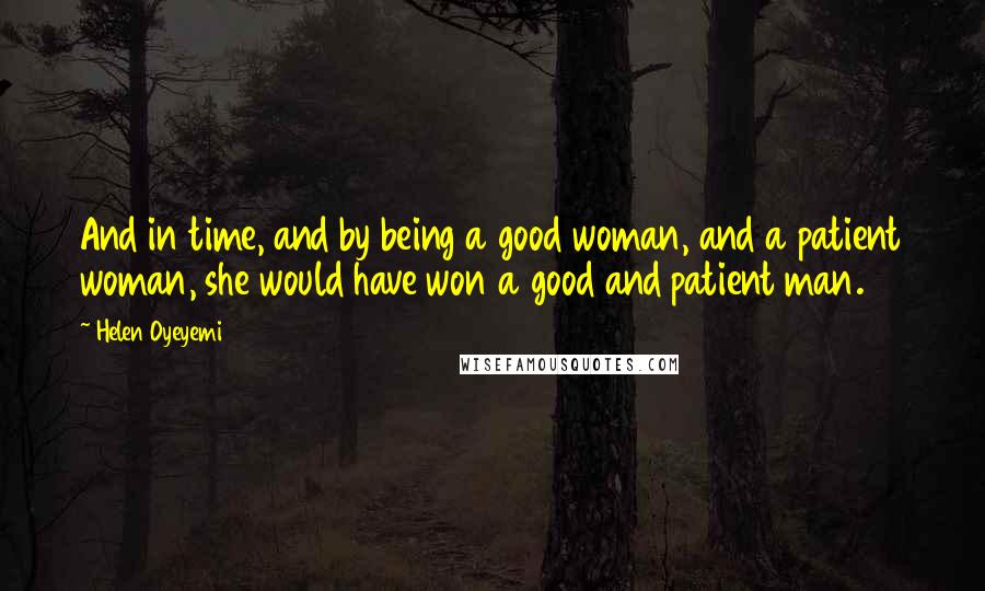 Helen Oyeyemi Quotes: And in time, and by being a good woman, and a patient woman, she would have won a good and patient man.