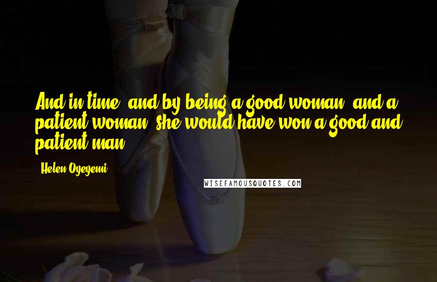 Helen Oyeyemi Quotes: And in time, and by being a good woman, and a patient woman, she would have won a good and patient man.