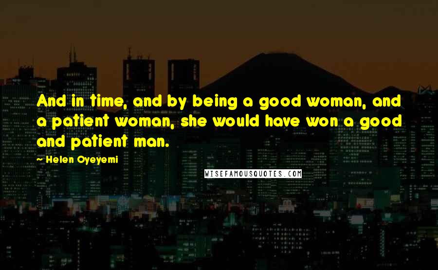 Helen Oyeyemi Quotes: And in time, and by being a good woman, and a patient woman, she would have won a good and patient man.