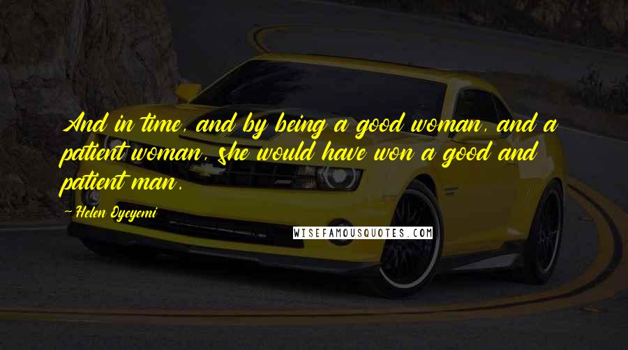 Helen Oyeyemi Quotes: And in time, and by being a good woman, and a patient woman, she would have won a good and patient man.