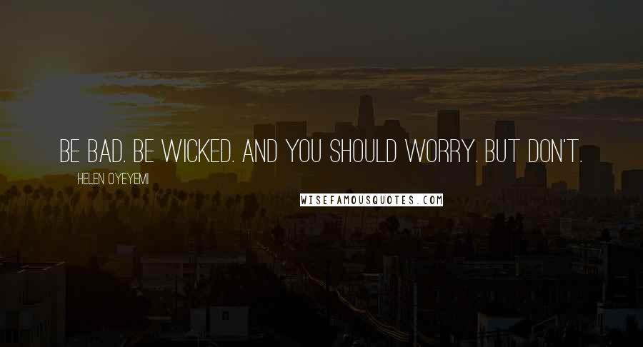 Helen Oyeyemi Quotes: Be bad. Be wicked. And you should worry. But don't.
