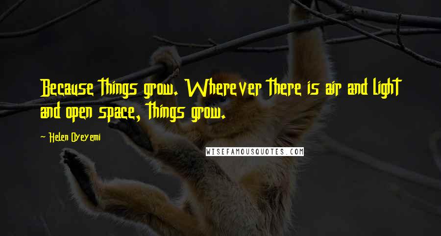 Helen Oyeyemi Quotes: Because things grow. Wherever there is air and light and open space, things grow.