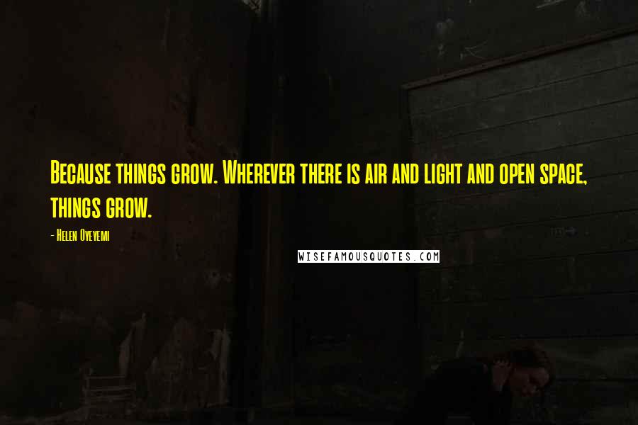 Helen Oyeyemi Quotes: Because things grow. Wherever there is air and light and open space, things grow.