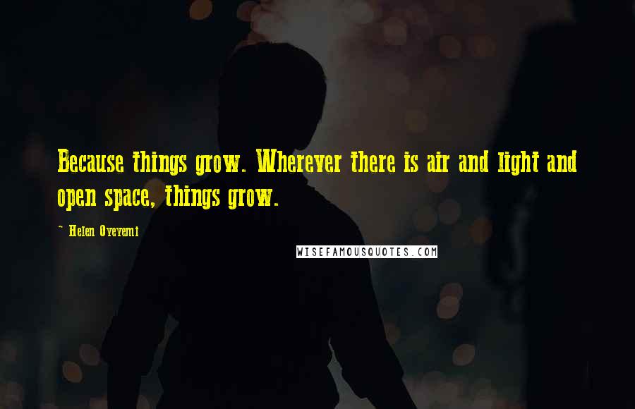 Helen Oyeyemi Quotes: Because things grow. Wherever there is air and light and open space, things grow.