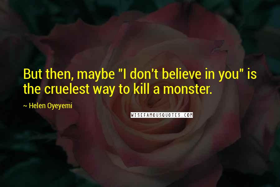 Helen Oyeyemi Quotes: But then, maybe "I don't believe in you" is the cruelest way to kill a monster.