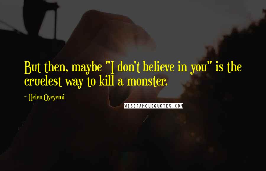 Helen Oyeyemi Quotes: But then, maybe "I don't believe in you" is the cruelest way to kill a monster.