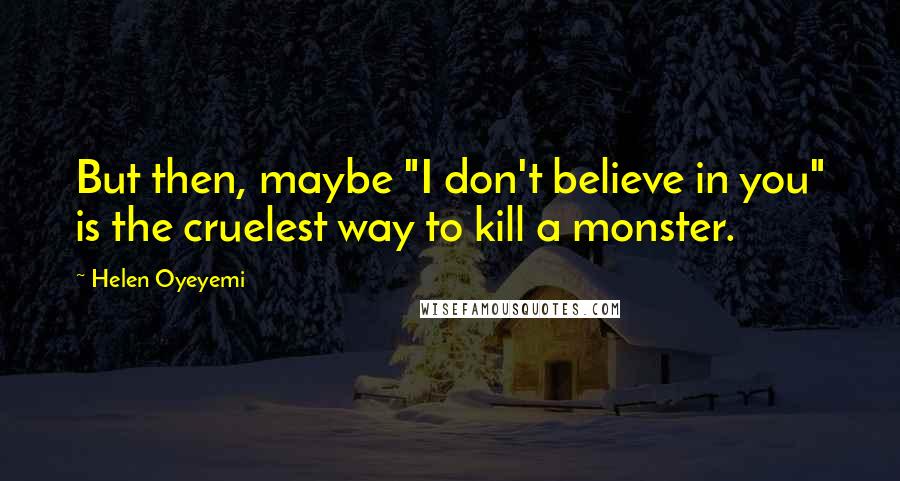 Helen Oyeyemi Quotes: But then, maybe "I don't believe in you" is the cruelest way to kill a monster.