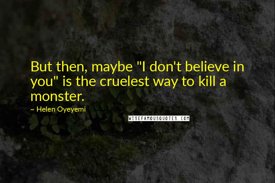 Helen Oyeyemi Quotes: But then, maybe "I don't believe in you" is the cruelest way to kill a monster.