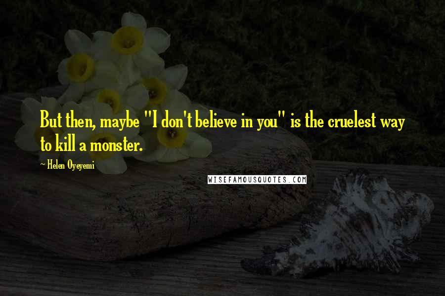 Helen Oyeyemi Quotes: But then, maybe "I don't believe in you" is the cruelest way to kill a monster.