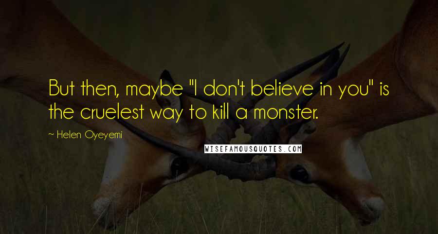 Helen Oyeyemi Quotes: But then, maybe "I don't believe in you" is the cruelest way to kill a monster.