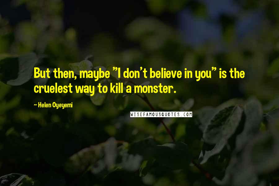 Helen Oyeyemi Quotes: But then, maybe "I don't believe in you" is the cruelest way to kill a monster.