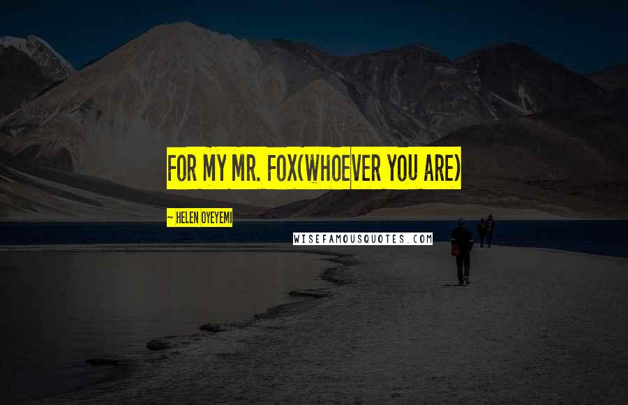 Helen Oyeyemi Quotes: For my Mr. Fox(whoever you are)